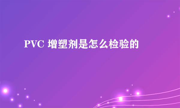 PVC 增塑剂是怎么检验的