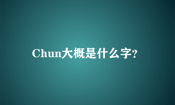 Chun大概是什么字？