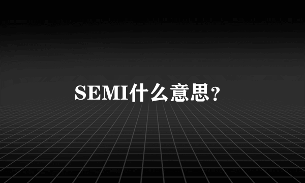 SEMI什么意思？