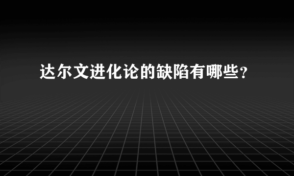 达尔文进化论的缺陷有哪些？