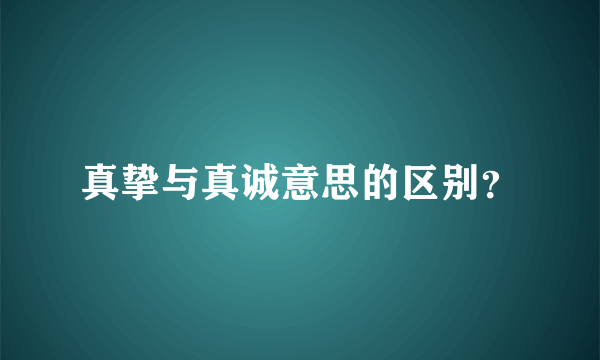 真挚与真诚意思的区别？