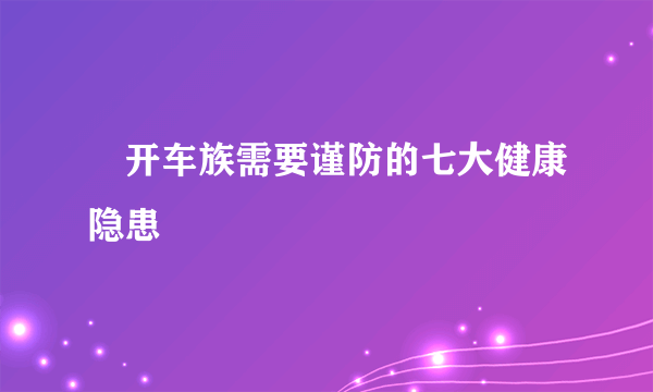 ​开车族需要谨防的七大健康隐患