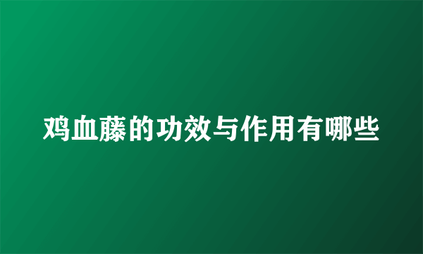 鸡血藤的功效与作用有哪些