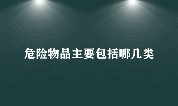 危险物品主要包括哪几类