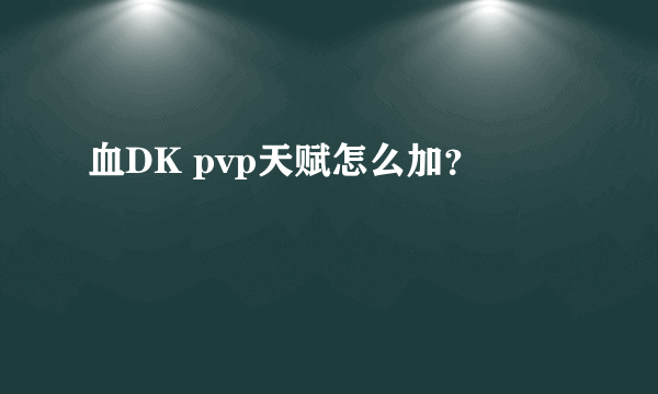 血DK pvp天赋怎么加？