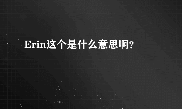 Erin这个是什么意思啊？