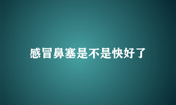 感冒鼻塞是不是快好了