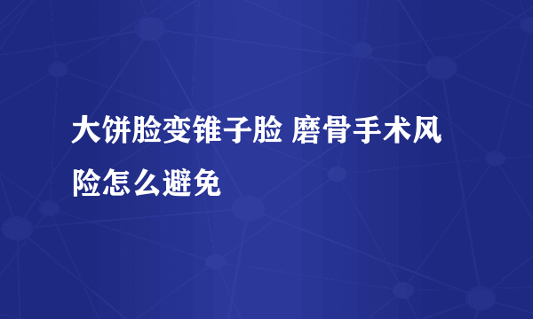 大饼脸变锥子脸 磨骨手术风险怎么避免