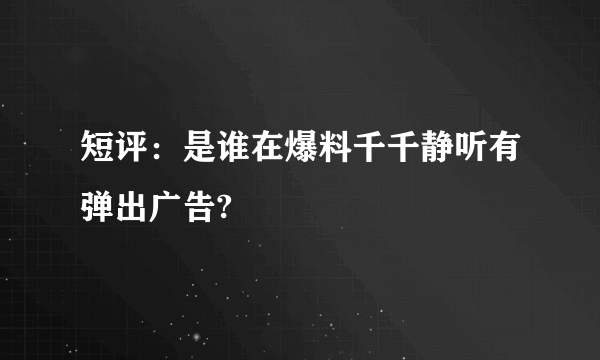 短评：是谁在爆料千千静听有弹出广告?