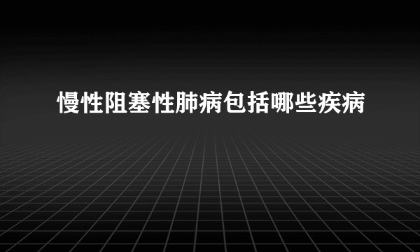 慢性阻塞性肺病包括哪些疾病