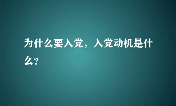 为什么要入党，入党动机是什么？