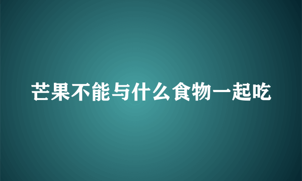 芒果不能与什么食物一起吃