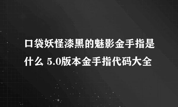 口袋妖怪漆黑的魅影金手指是什么 5.0版本金手指代码大全