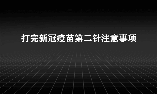 打完新冠疫苗第二针注意事项