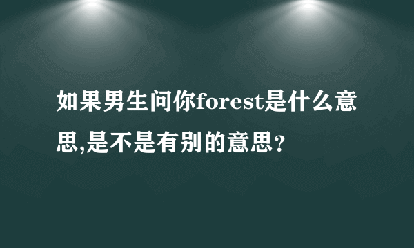 如果男生问你forest是什么意思,是不是有别的意思？