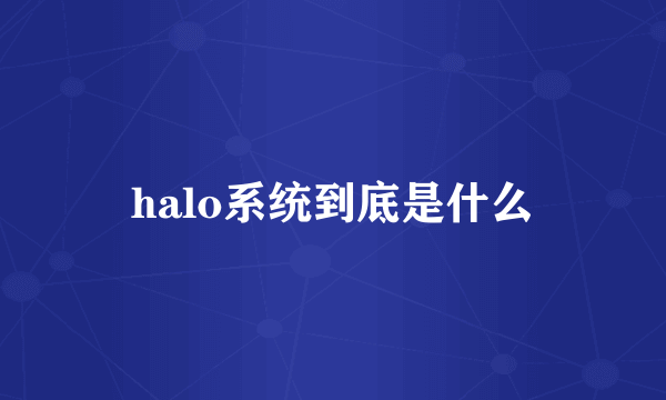 halo系统到底是什么