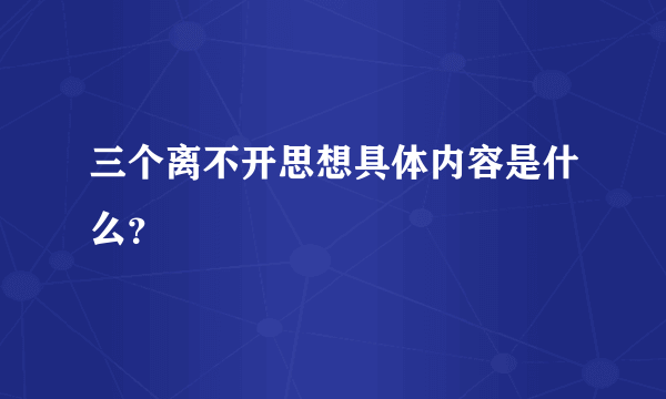 三个离不开思想具体内容是什么？