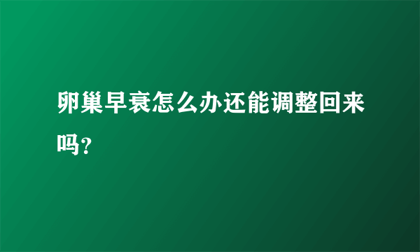 卵巢早衰怎么办还能调整回来吗？