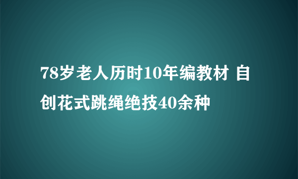 78岁老人历时10年编教材 自创花式跳绳绝技40余种