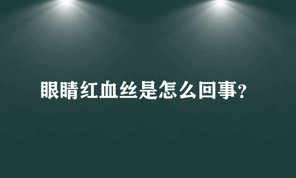 眼睛红血丝是怎么回事？