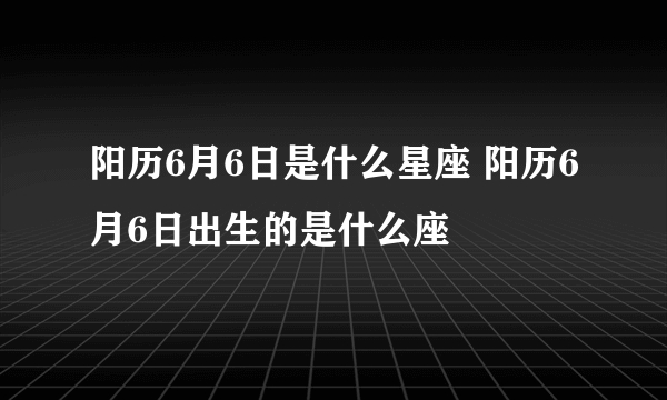 阳历6月6日是什么星座 阳历6月6日出生的是什么座