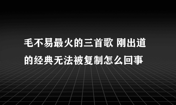 毛不易最火的三首歌 刚出道的经典无法被复制怎么回事