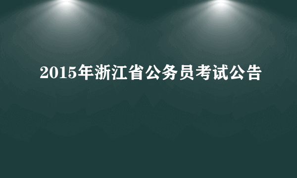 2015年浙江省公务员考试公告