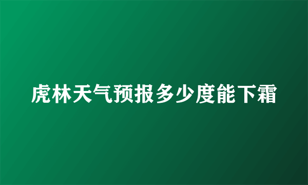 虎林天气预报多少度能下霜