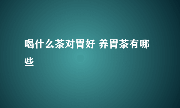 喝什么茶对胃好 养胃茶有哪些