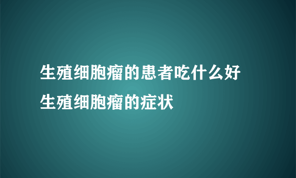 生殖细胞瘤的患者吃什么好 生殖细胞瘤的症状