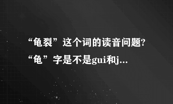 “龟裂”这个词的读音问题?“龟”字是不是gui和jun都可以?