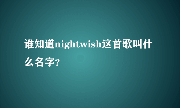 谁知道nightwish这首歌叫什么名字？