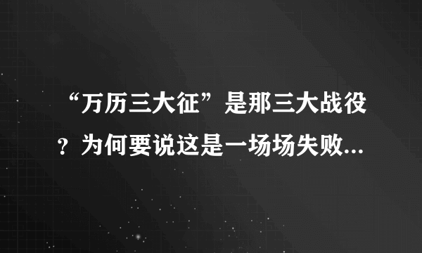 “万历三大征”是那三大战役？为何要说这是一场场失败的胜利？