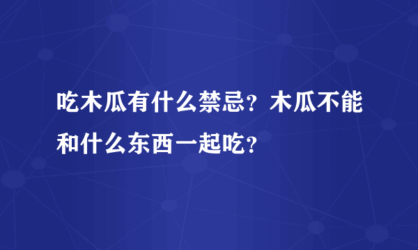 吃木瓜有什么禁忌？木瓜不能和什么东西一起吃？