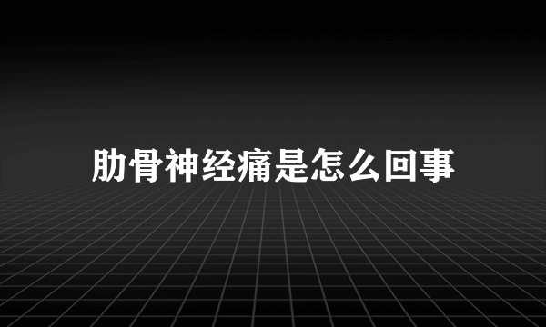 肋骨神经痛是怎么回事