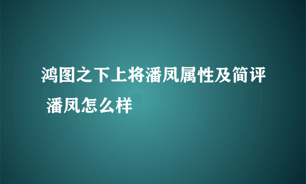 鸿图之下上将潘凤属性及简评 潘凤怎么样