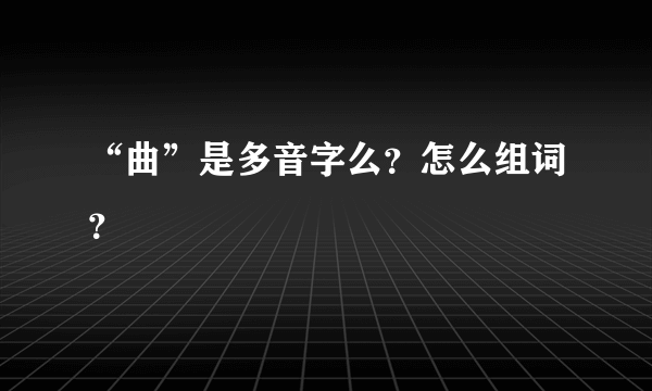 “曲”是多音字么？怎么组词？