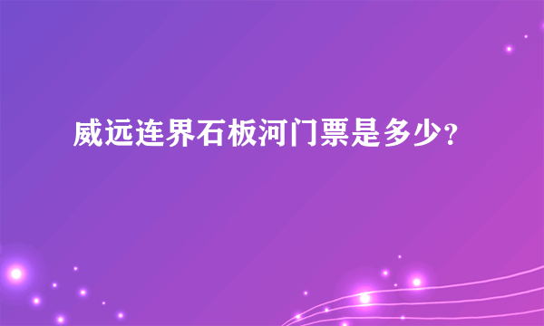 威远连界石板河门票是多少？