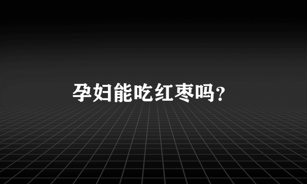 孕妇能吃红枣吗？