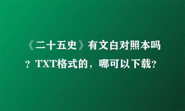 《二十五史》有文白对照本吗？TXT格式的，哪可以下载？