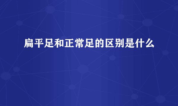 扁平足和正常足的区别是什么