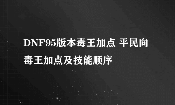 DNF95版本毒王加点 平民向毒王加点及技能顺序