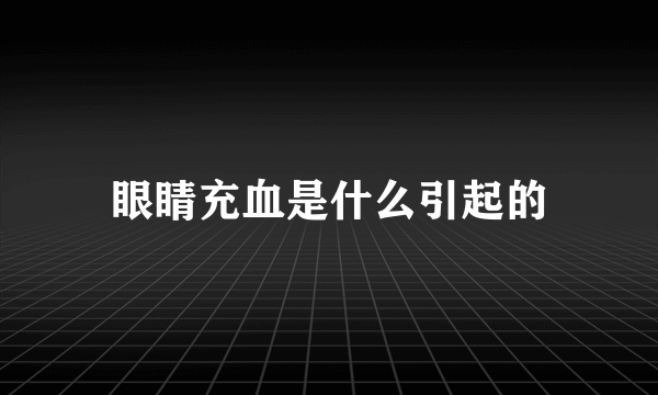 眼睛充血是什么引起的