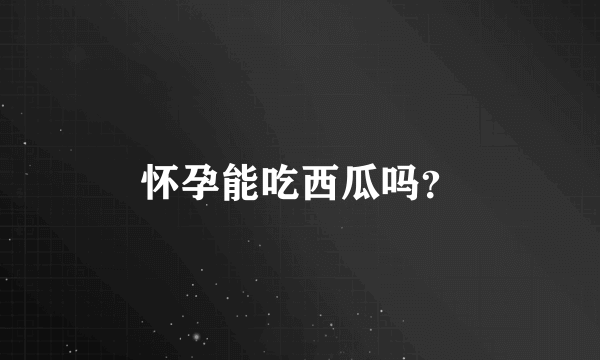 怀孕能吃西瓜吗？