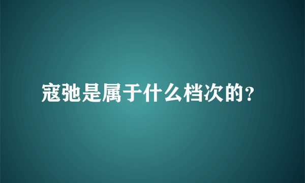 寇弛是属于什么档次的？