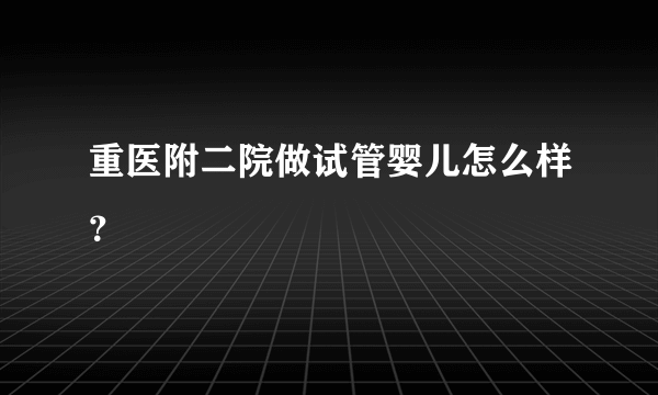 重医附二院做试管婴儿怎么样？