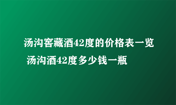 汤沟窖藏酒42度的价格表一览 汤沟酒42度多少钱一瓶