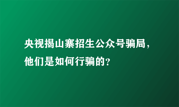 央视揭山寨招生公众号骗局，他们是如何行骗的？