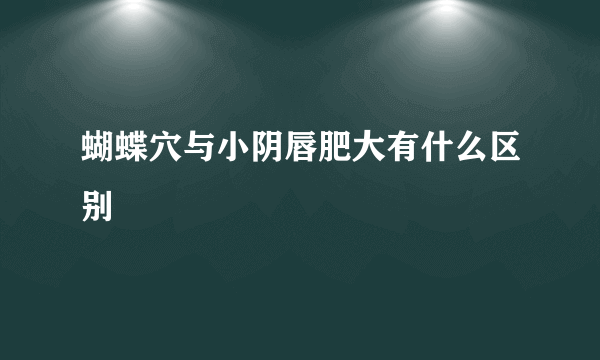 蝴蝶穴与小阴唇肥大有什么区别