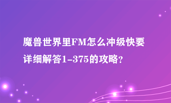 魔兽世界里FM怎么冲级快要详细解答1-375的攻略？